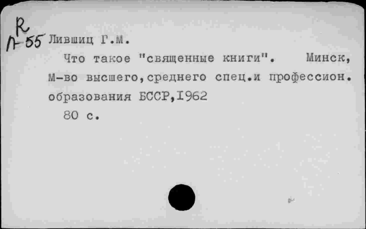 ﻿'Лившиц Г.М.
Что такое "священные книги". Минск М-во высшего,среднего спец.и профессией образования БССР,1962
80 с.